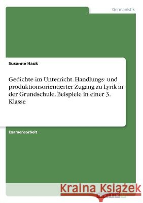 Gedichte im Unterricht. Handlungs- und produktionsorientierter Zugang zu Lyrik in der Grundschule. Beispiele in einer 3. Klasse Susanne Hauk 9783640860715 Grin Verlag