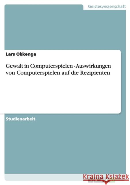 Gewalt in Computerspielen - Auswirkungen von Computerspielen auf die Rezipienten Lars Okkenga 9783640860890 Grin Verlag