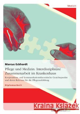 Pflege und Medizin: Interdisziplinäre Zusammenarbeit im Krankenhaus: Kooperations- und kommunikationstheoretische Gesichtspunkte und deren Eckhardt, Marcus 9783640861644 Grin Verlag