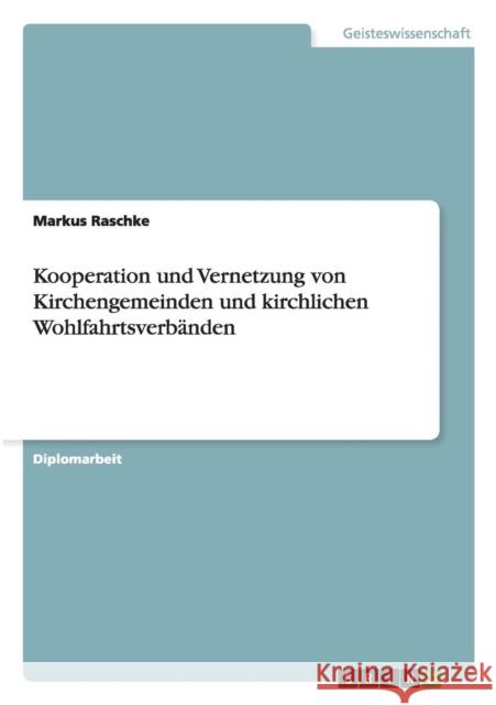 Kooperation und Vernetzung von Kirchengemeinden und kirchlichen Wohlfahrtsverbänden Raschke, Markus 9783640862009 Grin Verlag