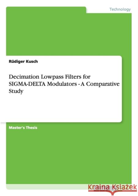 Decimation Lowpass Filters for SIGMA-DELTA Modulators - A Comparative Study Rudiger Kusch 9783640862658 Grin Verlag