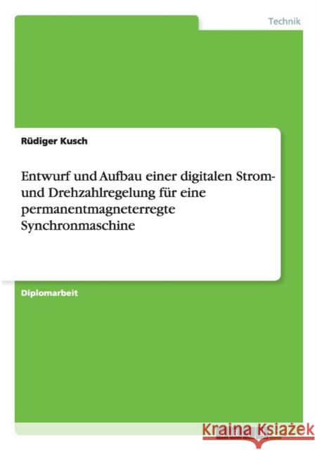 Entwurf und Aufbau einer digitalen Strom- und Drehzahlregelung für eine permanentmagneterregte Synchronmaschine Kusch, Rüdiger 9783640862665 Grin Verlag