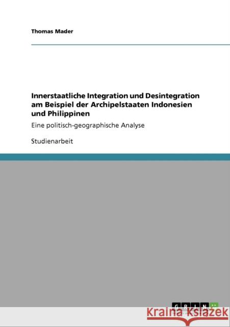 Innerstaatliche Integration und Desintegration am Beispiel der Archipelstaaten Indonesien und Philippinen: Eine politisch-geographische Analyse Mader, Thomas 9783640863259 Grin Verlag