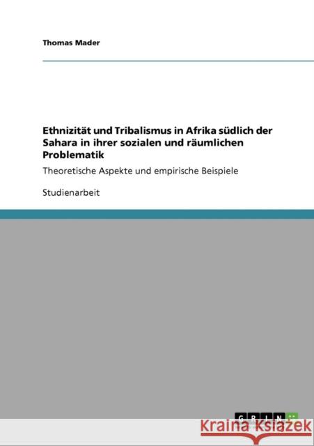 Ethnizität und Tribalismus in Afrika südlich der Sahara in ihrer sozialen und räumlichen Problematik: Theoretische Aspekte und empirische Beispiele Mader, Thomas 9783640863266 Grin Verlag