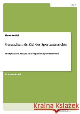 Gesundheit als Ziel des Sportunterrichts : Exemplarische Analyse am Beispiel des Sportunterrichts Timo He 9783640863464