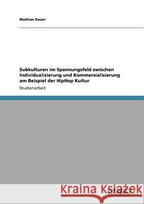 Subkulturen im Spannungsfeld zwischen Individualisierung und Kommerzialisierung am Beispiel der HipHop Kultur Mathias Dauer 9783640865451 Grin Verlag