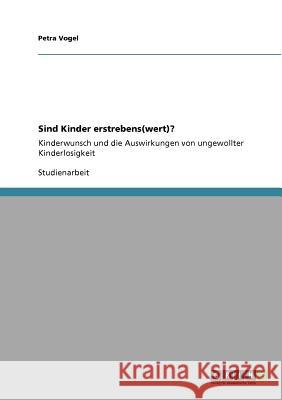 Sind Kinder erstrebens(wert)?: Kinderwunsch und die Auswirkungen von ungewollter Kinderlosigkeit Vogel, Petra 9783640866038