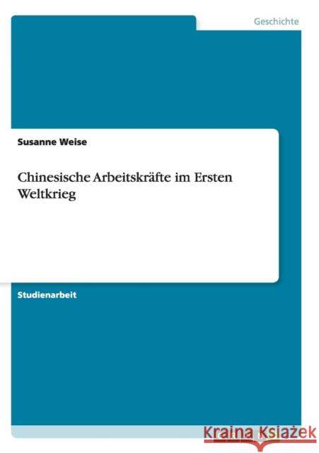 Chinesische Arbeitskräfte im Ersten Weltkrieg Weise, Susanne 9783640866328 Grin Verlag