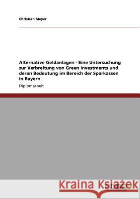 Alternative Geldanlagen - Eine Untersuchung zur Verbreitung von Green Investments und deren Bedeutung im Bereich der Sparkassen in Bayern Meyer, Christian 9783640866458
