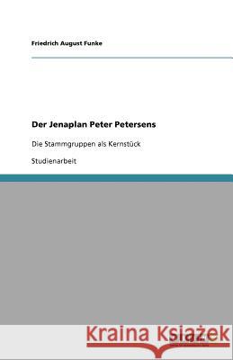 Der Jenaplan Peter Petersens : Die Stammgruppen als Kernstück Friedrich August Funke 9783640866489