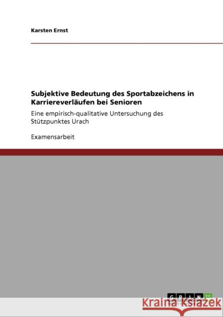 Subjektive Bedeutung des Sportabzeichens in Karriereverläufen bei Senioren: Eine empirisch-qualitative Untersuchung des Stützpunktes Urach Ernst, Karsten 9783640866854