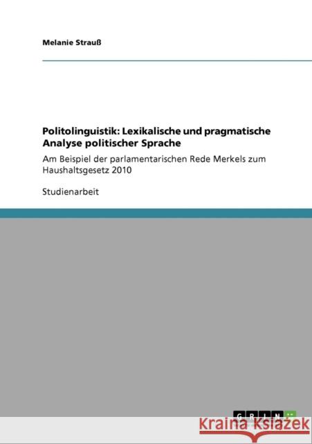 Politolinguistik: Lexikalische und pragmatische Analyse politischer Sprache: Am Beispiel der parlamentarischen Rede Merkels zum Haushalt Strauß, Melanie 9783640867837