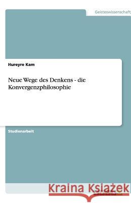 Neue Wege des Denkens - die Konvergenzphilosophie Hureyre Kam 9783640867929 Grin Verlag