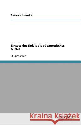 Einsatz des Spiels als pädagogisches Mittel Alexander Schwalm 9783640868056