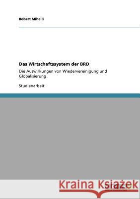 Das Wirtschaftssystem der BRD: Die Auswirkungen von Wiedervereinigung und Globalisierung Mihelli, Robert 9783640868575 Grin Verlag