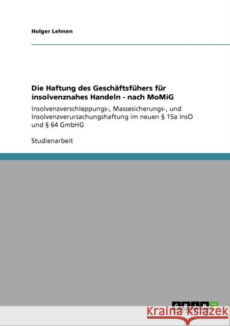 Die Haftung des Geschäftsfühers für insolvenznahes Handeln - nach MoMiG: Insolvenzverschleppungs-, Massesicherungs-, und Insolvenzverursachungshaftung Lehnen, Holger 9783640869411 Grin Verlag