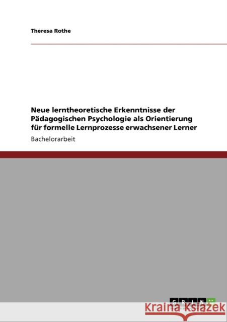 Neue lerntheoretische Erkenntnisse der Pädagogischen Psychologie als Orientierung für formelle Lernprozesse erwachsener Lerner Rothe, Theresa 9783640869541 Grin Verlag