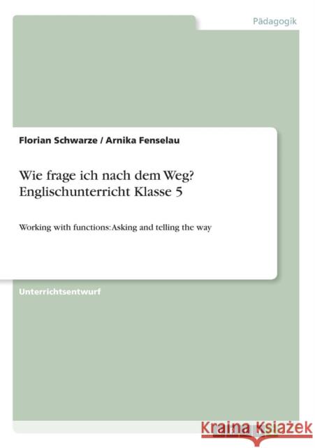 Wie frage ich nach dem Weg? Englischunterricht Klasse 5: Working with functions: Asking and telling the way Schwarze, Florian 9783640870929
