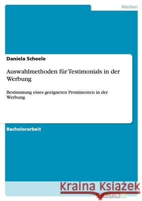 Auswahlmethoden für Testimonials in der Werbung : Bestimmung eines geeigneten Prominenten in der Werbung Daniela Scheele 9783640871070
