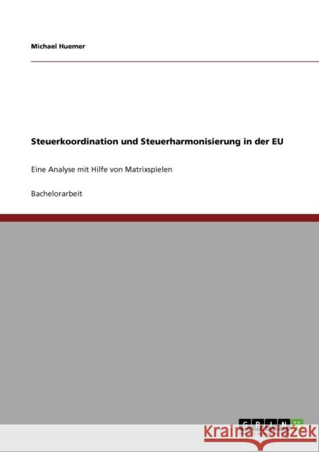 Steuerkoordination und Steuerharmonisierung in der EU: Eine Analyse mit Hilfe von Matrixspielen Huemer, Michael 9783640871117 Grin Verlag