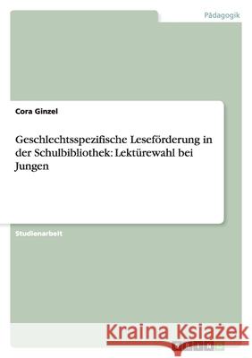 Geschlechtsspezifische Leseförderung in der Schulbibliothek: Lektürewahl bei Jungen Cora Ginzel 9783640871391