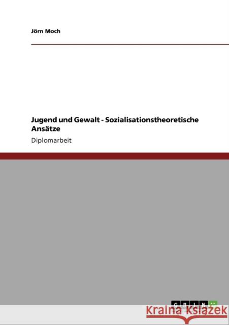 Jugend und Gewalt - Sozialisationstheoretische Ansätze Moch, Jörn 9783640871865