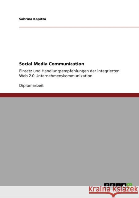 Social Media Communication: Einsatz und Handlungsempfehlungen der integrierten Web 2.0 Unternehmenskommunikation Kapitza, Sabrina 9783640873159