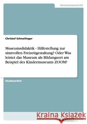 Museumsdidaktik - Hilfestellung zur sinnvollen Freizeitgestaltung? Oder Was leistet das Museum als Bildungsort am Beispiel des Kindermuseums ZOOM? Christof Schneilinger 9783640875078