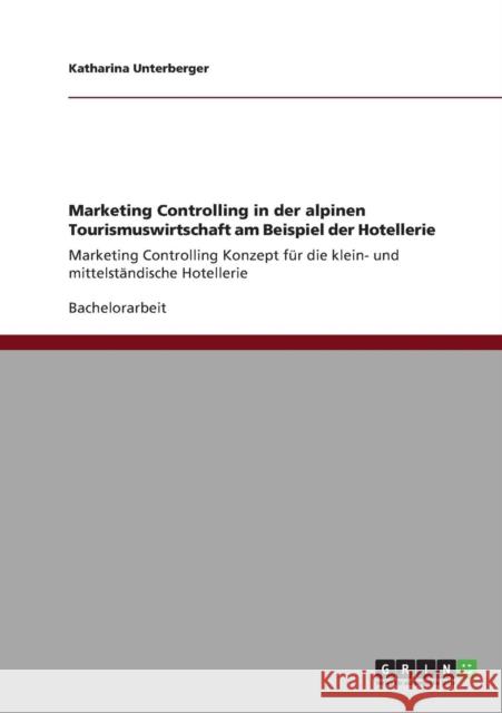 Marketing Controlling in der alpinen Tourismuswirtschaft am Beispiel der Hotellerie: Marketing Controlling Konzept für die klein- und mittelständische Unterberger, Katharina 9783640876235 Grin Verlag