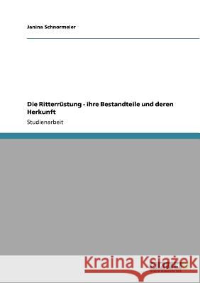 Die Ritterrüstung - ihre Bestandteile und deren Herkunft Schnormeier, Janina 9783640876969