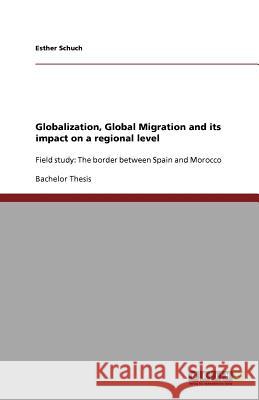 Globalization, Global Migration and its impact on a regional level : Field study: The border between Spain and Morocco Esther Schuch   9783640878482