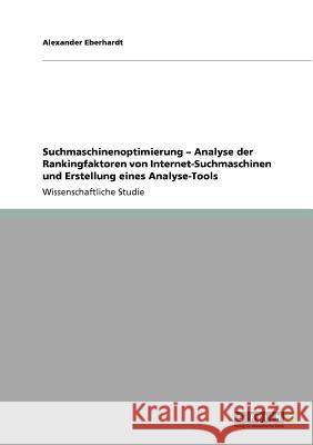 Suchmaschinenoptimierung - Analyse der Rankingfaktoren von Internet-Suchmaschinen und Erstellung eines Analyse-Tools Alexander Eberhardt 9783640878512