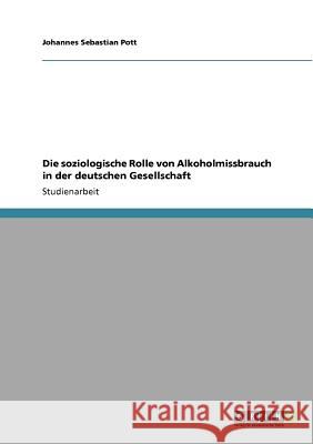 Die soziologische Rolle von Alkoholmissbrauch in der deutschen Gesellschaft Johannes Sebastian Pott 9783640878581 Grin Verlag