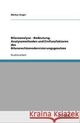 Bilanzanalyse - Bedeutung, Analysemethoden und Einflussfaktoren des Bilanzrechtsmodernisierungsgesetzes Markus Singer 9783640878710 Grin Verlag