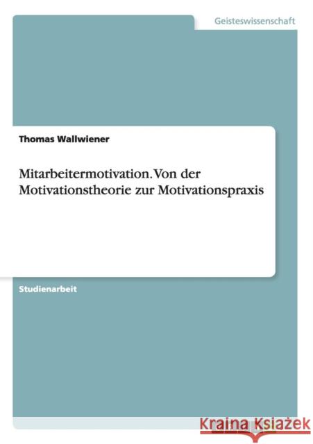 Mitarbeitermotivation. Von der Motivationstheorie zur Motivationspraxis Thomas Wallwiener 9783640880171