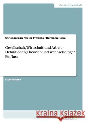 Gesellschaft, Wirtschaft und Arbeit - Definitionen, Theorien und wechselseitiger Einfluss Christian D Heinz Piwonka Hermann Helke 9783640880492 Grin Verlag