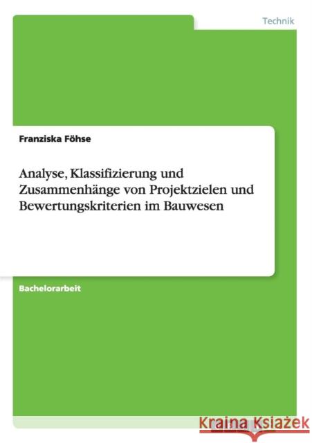 Analyse, Klassifizierung und Zusammenhänge von Projektzielen und Bewertungskriterien im Bauwesen Föhse, Franziska 9783640881581 Grin Verlag