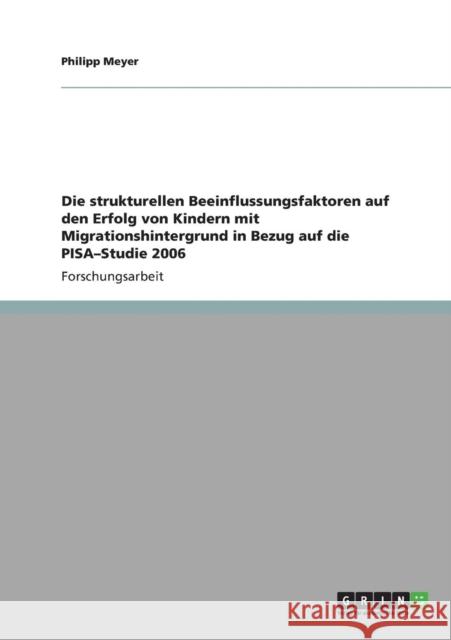 Die strukturellen Beeinflussungsfaktoren auf den Erfolg von Kindern mit Migrationshintergrund in Bezug auf die PISA-Studie 2006 Philipp Meyer 9783640881871