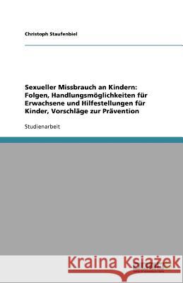 Sexueller Missbrauch an Kindern: Folgen, Handlungsmöglichkeiten für Erwachsene und Hilfestellungen für Kinder, Vorschläge zur Prävention Christoph Staufenbiel 9783640882533