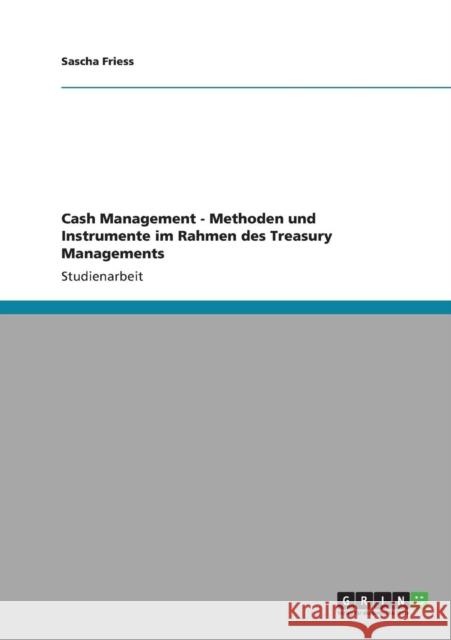 Cash Management - Methoden und Instrumente im Rahmen des Treasury Managements Sascha Friess 9783640883554 Grin Verlag