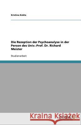 Die Rezeption der Psychoanalyse in der Person des Univ.-Prof. Dr. Richard Meister Kristina Kokta 9783640883998