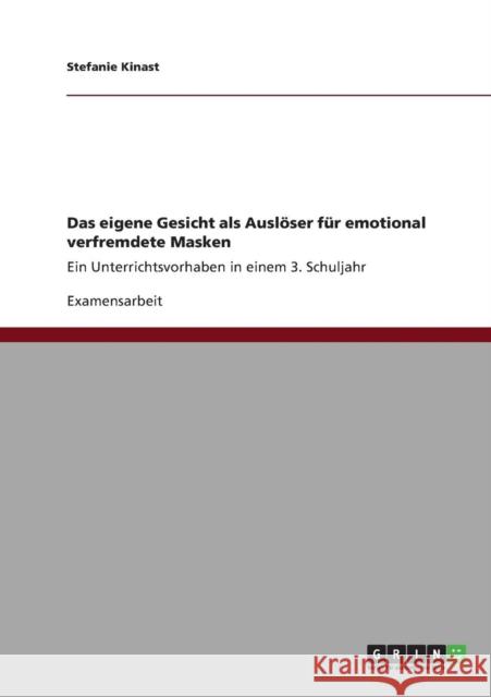Das eigene Gesicht als Auslöser für emotional verfremdete Masken: Ein Unterrichtsvorhaben in einem 3. Schuljahr Kinast, Stefanie 9783640885688 Grin Verlag