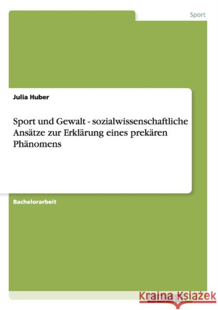 Sport und Gewalt. Sozialwissenschaftliche Ansätze zur Erklärung eines prekären Phänomens Huber, Julia 9783640886029