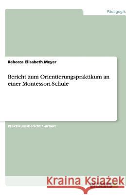 Bericht zum Orientierungspraktikum an einer Montessori-Schule Rebecca Elisabeth Meyer 9783640886401