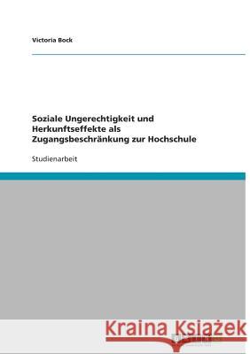 Soziale Ungerechtigkeit und Herkunftseffekte als Zugangsbeschrankung zur Hochschule Victoria Bock 9783640887965