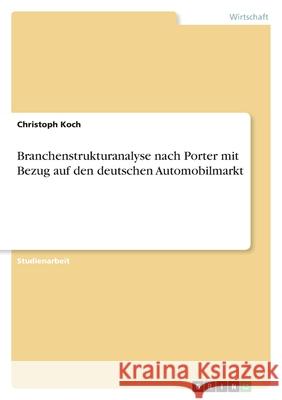 Branchenstrukturanalyse nach Porter mit Bezug auf den deutschen Automobilmarkt Christoph Koch 9783640888047