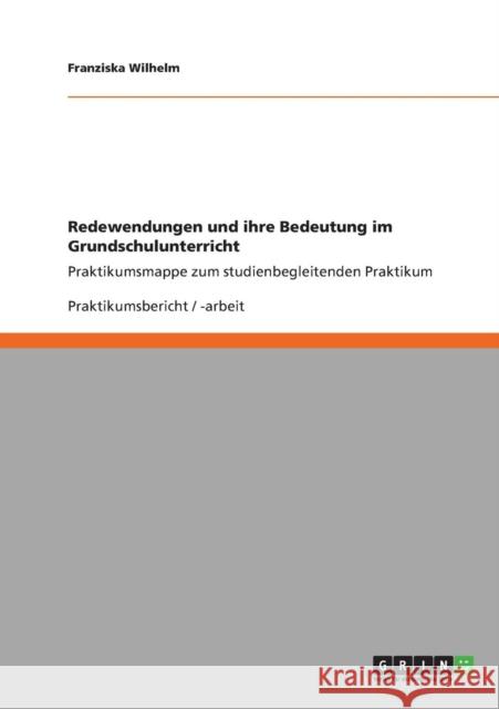 Redewendungen und ihre Bedeutung im Grundschulunterricht: Praktikumsmappe zum studienbegleitenden Praktikum Wilhelm, Franziska 9783640888771 Grin Verlag