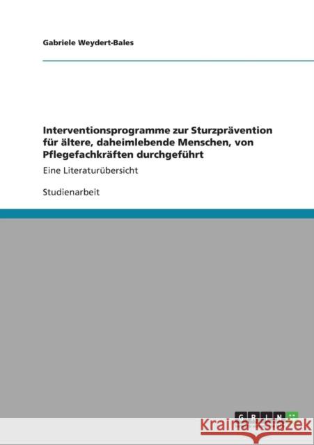 Interventionsprogramme zur Sturzprävention für ältere, daheimlebende Menschen, von Pflegefachkräften durchgeführt: Eine Literaturübersicht Weydert-Bales, Gabriele 9783640889426 Grin Verlag
