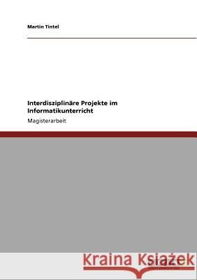 Interdisziplinäre Projekte im Informatikunterricht Tintel, Martin 9783640890484 Grin Verlag