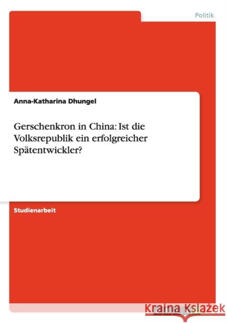 Gerschenkron in China: Ist die Volksrepublik ein erfolgreicher Spätentwickler? Anna-Katharina Dhungel 9783640890996 Grin Verlag